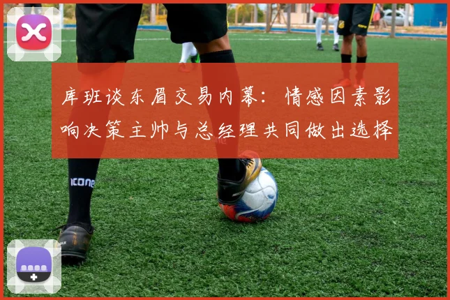 库班谈东眉交易内幕：情感因素影响决策主帅与总经理共同做出选择