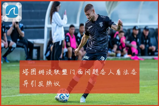 塔图姆谈联盟门面问题各人看法各异引发热议