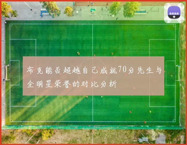 布克能否超越自己成就70分先生与全明星荣誉的对比分析