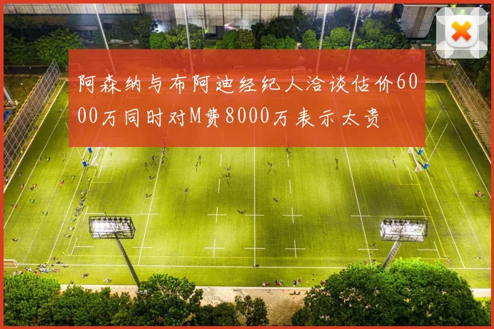 阿森纳与布阿迪经纪人洽谈估价6000万同时对M费8000万表示太贵