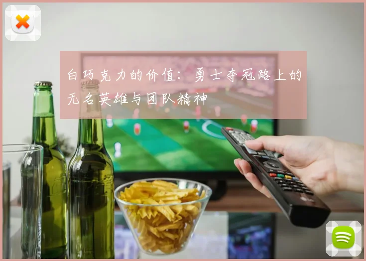白巧克力的价值：勇士夺冠路上的无名英雄与团队精神