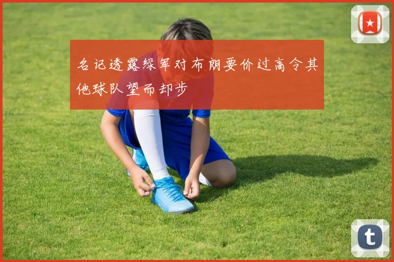 名记透露绿军对布朗要价过高令其他球队望而却步