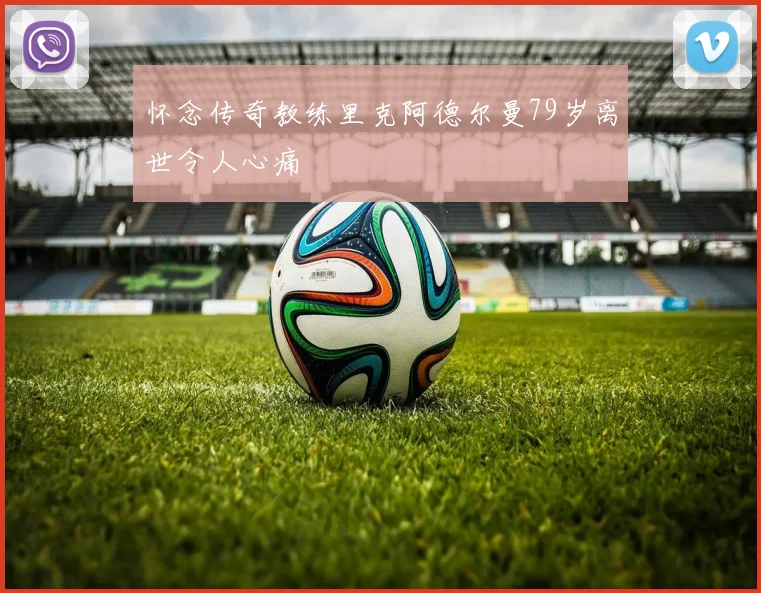 怀念传奇教练里克阿德尔曼79岁离世令人心痛