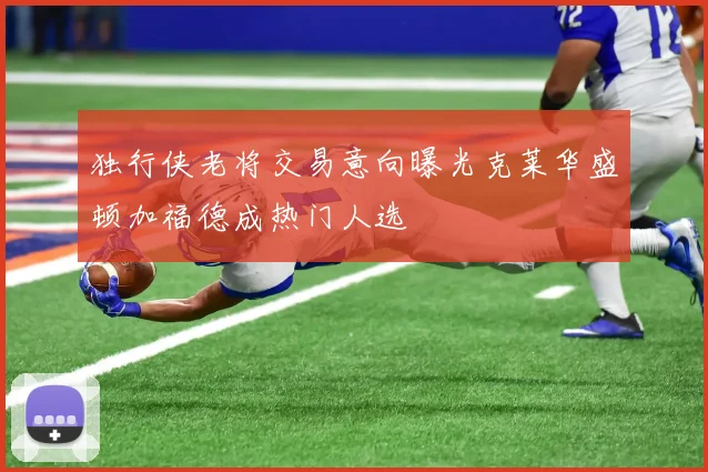 独行侠老将交易意向曝光克莱华盛顿加福德成热门人选