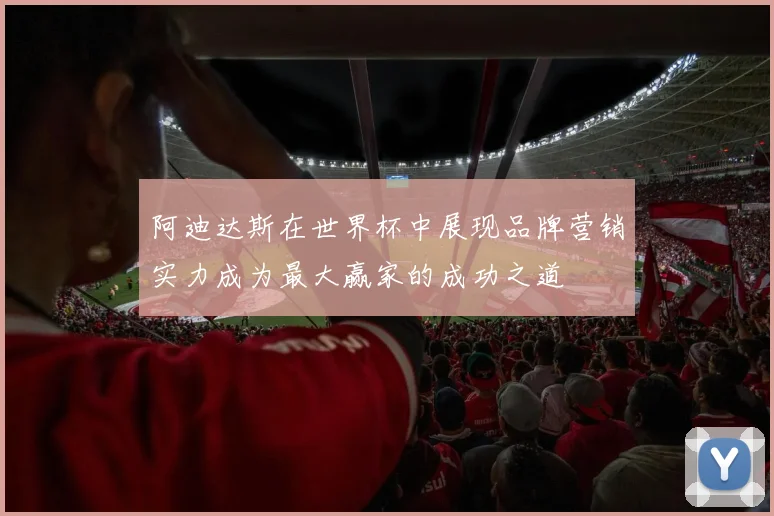 阿迪达斯在世界杯中展现品牌营销实力成为最大赢家的成功之道